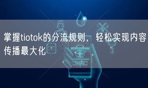 掌握tiotok的分流规则，轻松实现内容传播最大化