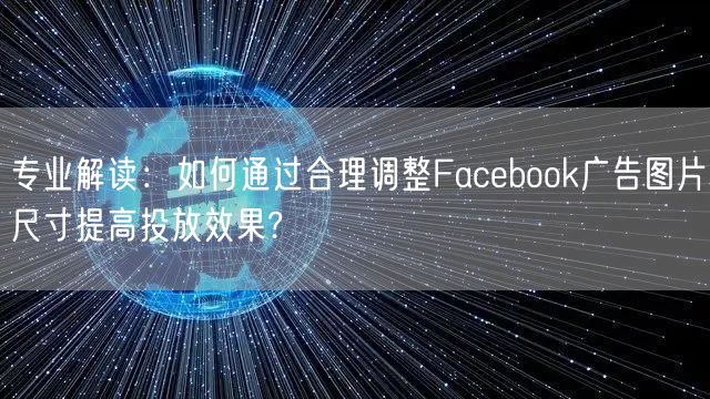 专业解读：如何通过合理调整Facebook广告图片尺寸提高投放效果?