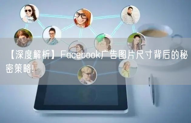 【深度解析】Facebook广告图片尺寸背后的秘密策略!