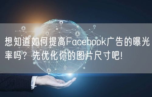 想知道如何提高Facebook广告的曝光率吗？先优化你的图片尺寸吧!