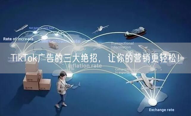 TikTok广告的三大绝招，让你的营销更轻松！