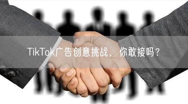 TikTok广告创意挑战，你敢接吗？