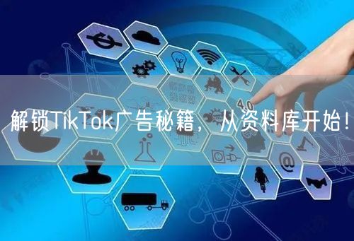 解锁TikTok广告秘籍，从资料库开始！