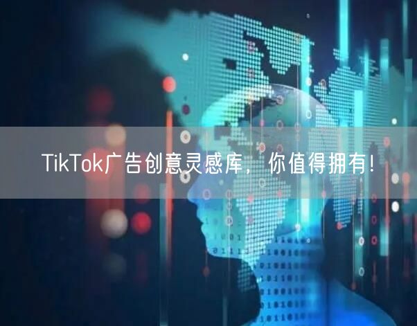 TikTok广告创意灵感库，你值得拥有！