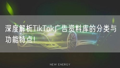深度解析TikTok广告资料库的分类与功能特点！
