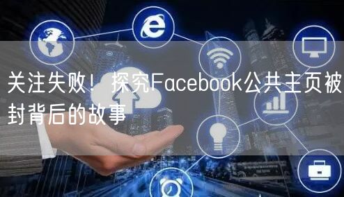 关注失败！探究Facebook公共主页被封背后的故事