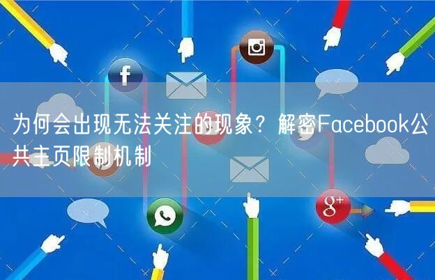 为何会出现无法关注的现象？解密Facebook公共主页限制机制