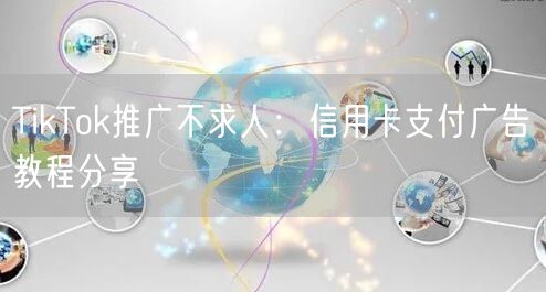 TikTok推广不求人：信用卡支付广告教程分享