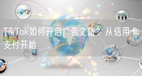 TikTok如何开启广告之旅？从信用卡支付开始