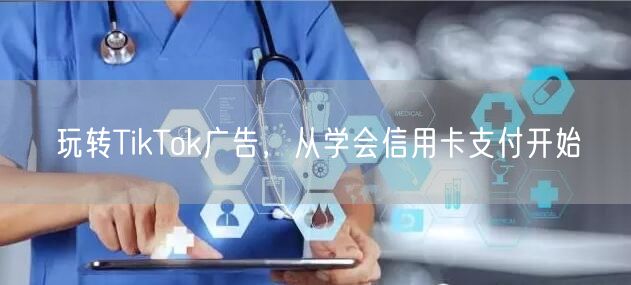 玩转TikTok广告，从学会信用卡支付开始