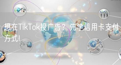想在TikTok投广告？先学信用卡支付方式!